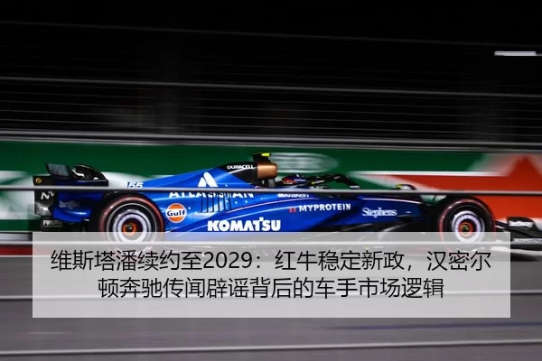 维斯塔潘续约至2029：红牛稳定新政，汉密尔顿奔驰传闻辟谣背后的车手市场逻辑